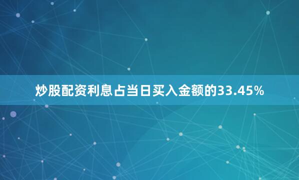 炒股配资利息占当日买入金额的33.45%