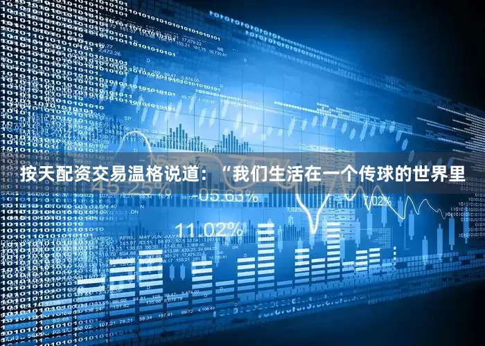 按天配资交易温格说道：“我们生活在一个传球的世界里