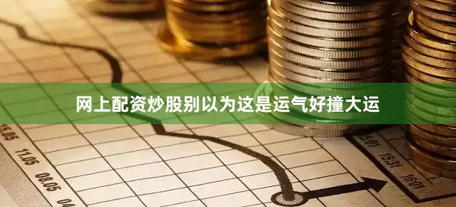 网上配资炒股别以为这是运气好撞大运
