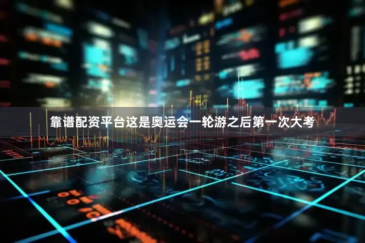 靠谱配资平台这是奥运会一轮游之后第一次大考