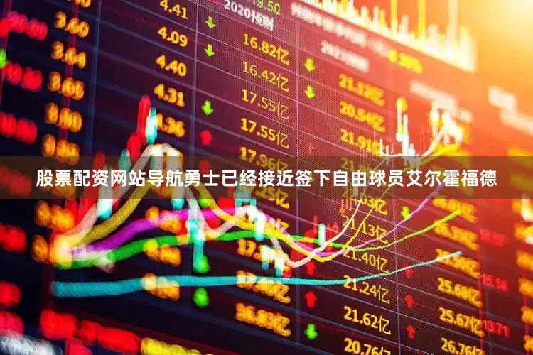 股票配资网站导航勇士已经接近签下自由球员艾尔霍福德